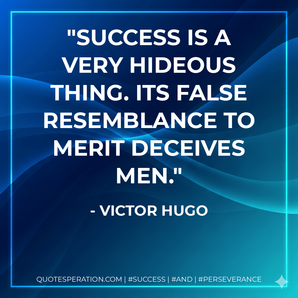 Success is a very hideous thing. Its false resemblance to merit deceives men. - Victor Hugo