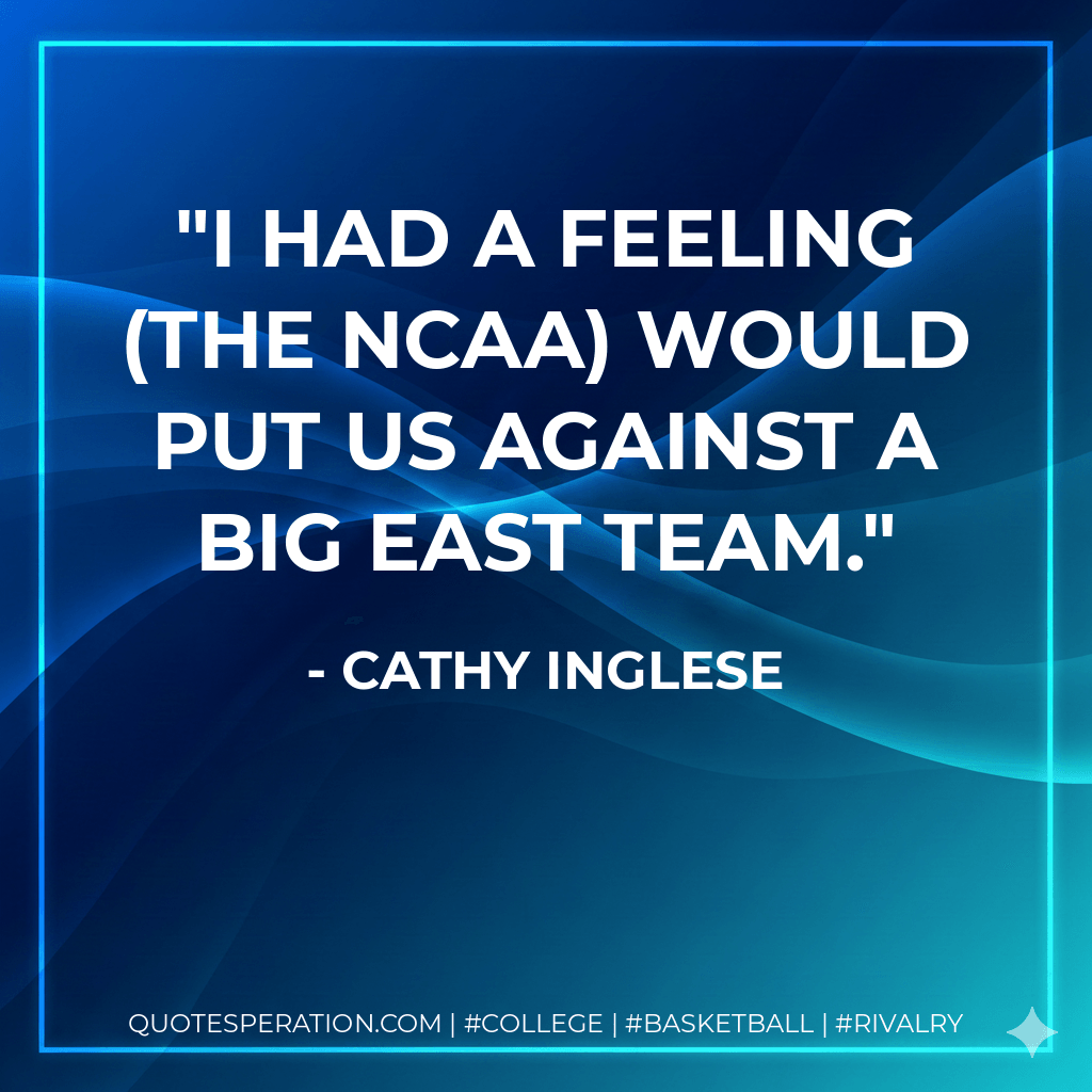 I had a feeling (the NCAA) would put us against a Big East team. - Cathy Inglese