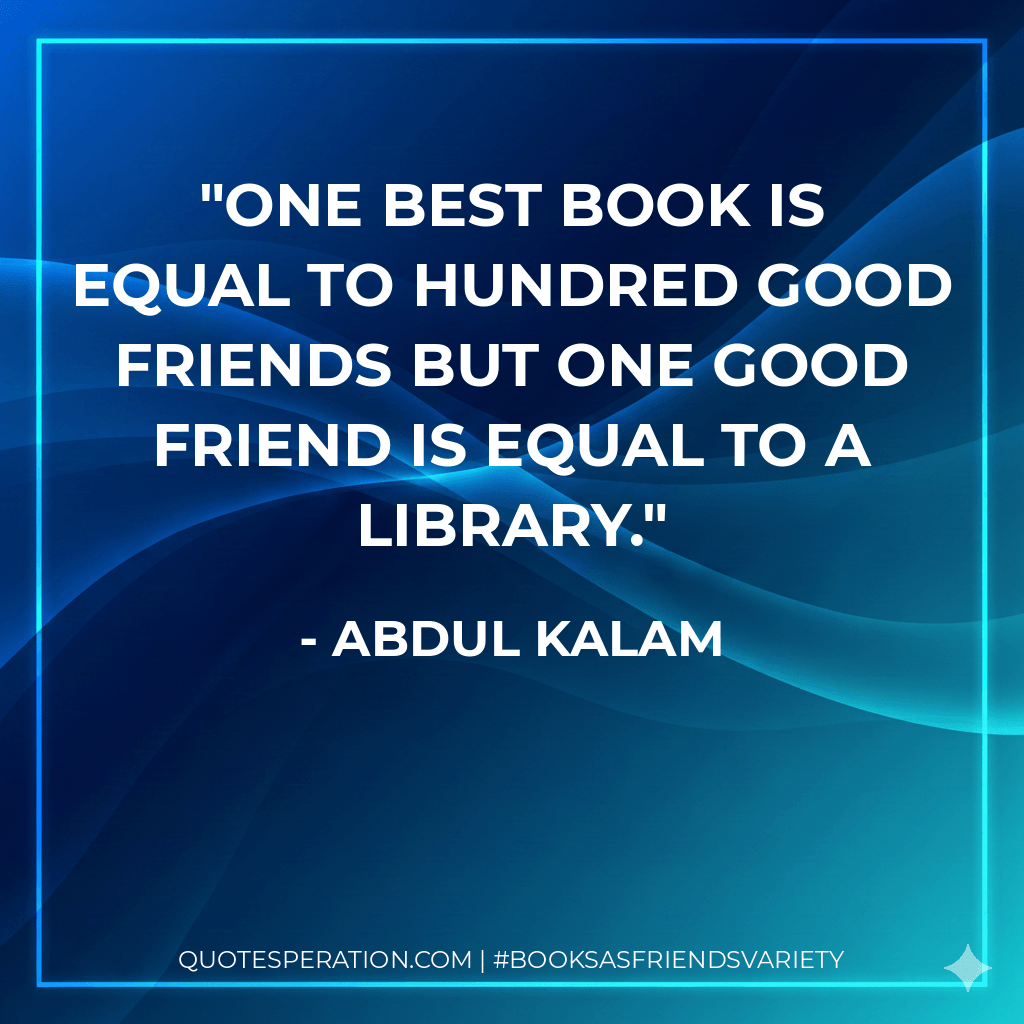 One Best Book is Equal To Hundred Good Friends But One Good Friend is Equal To A Library. - Abdul kalam