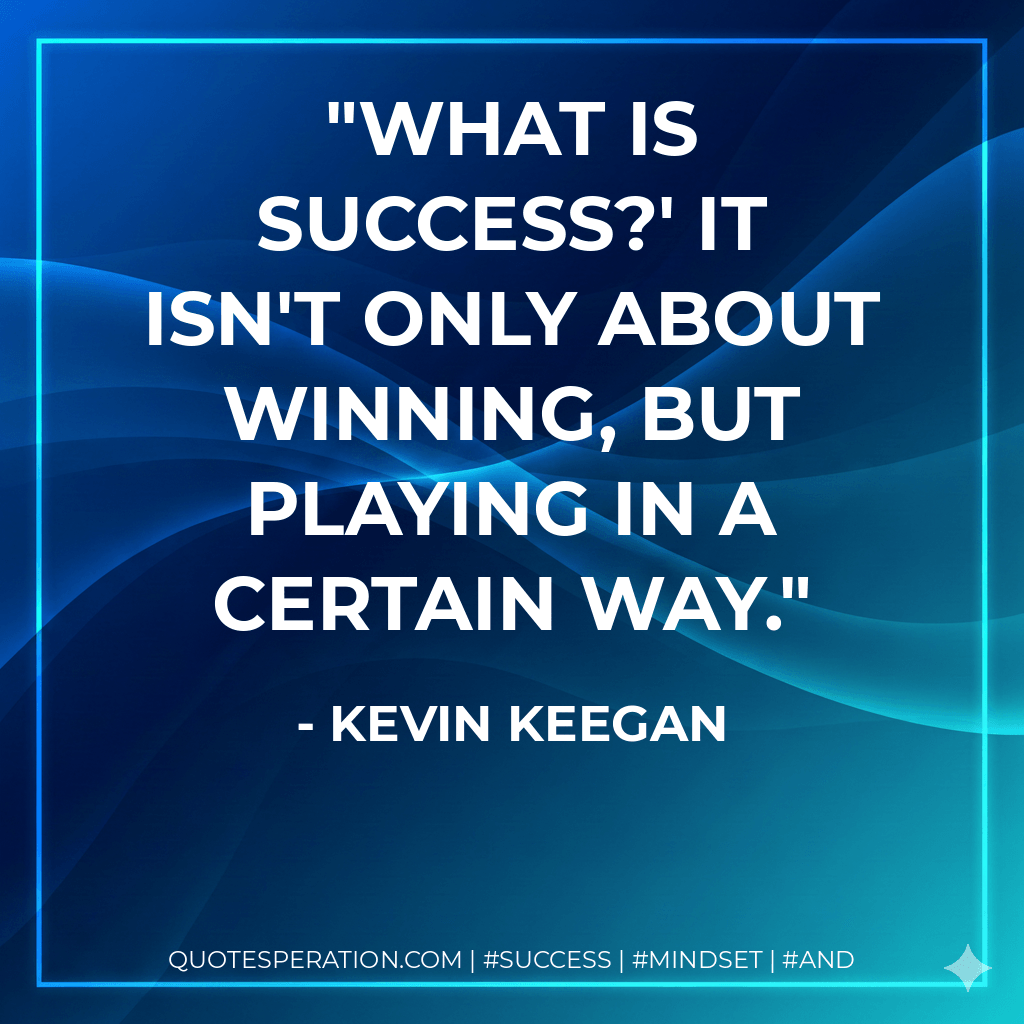 What is success?' It isn't only about winning, but playing in a certain way. - Kevin Keegan