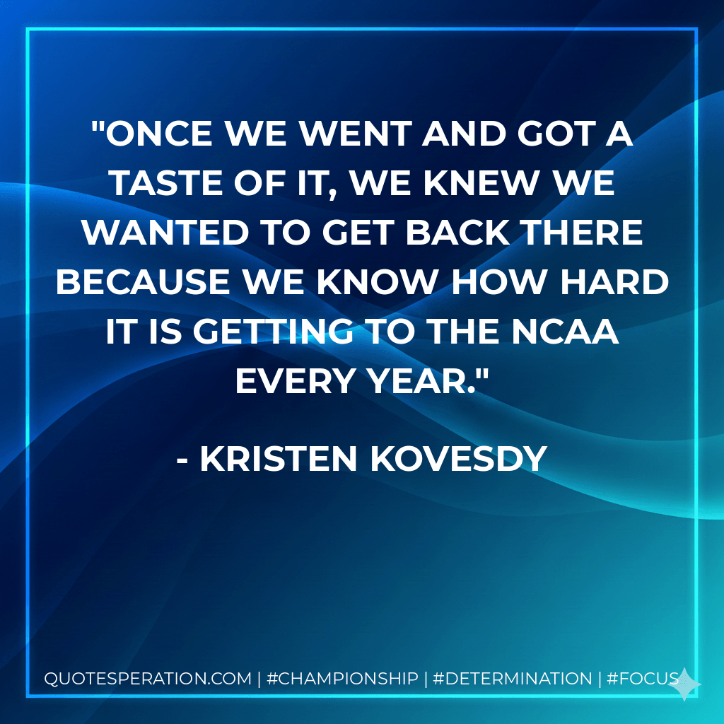 Once we went and got a taste of it, we knew we wanted to get back there because we know how hard it is getting to the NCAA every year. - Kristen Kovesdy