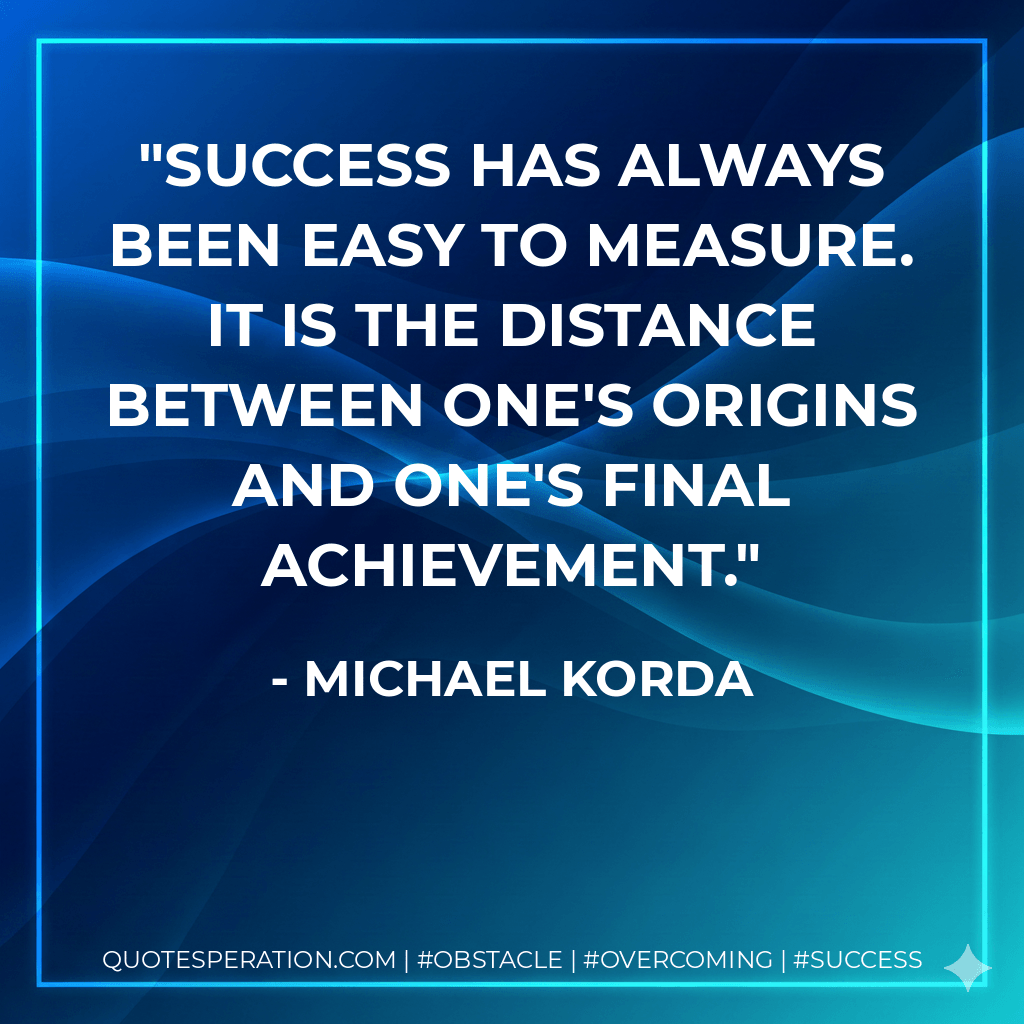 Success has always been easy to measure. It is the distance between one's origins and one's final achievement. - Michael Korda