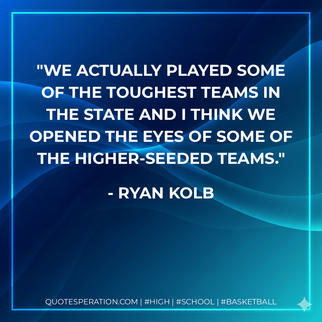 We actually played some of the toughest teams in the state and I think we opened the eyes of some of the higher-seeded teams. - Ryan Kolb