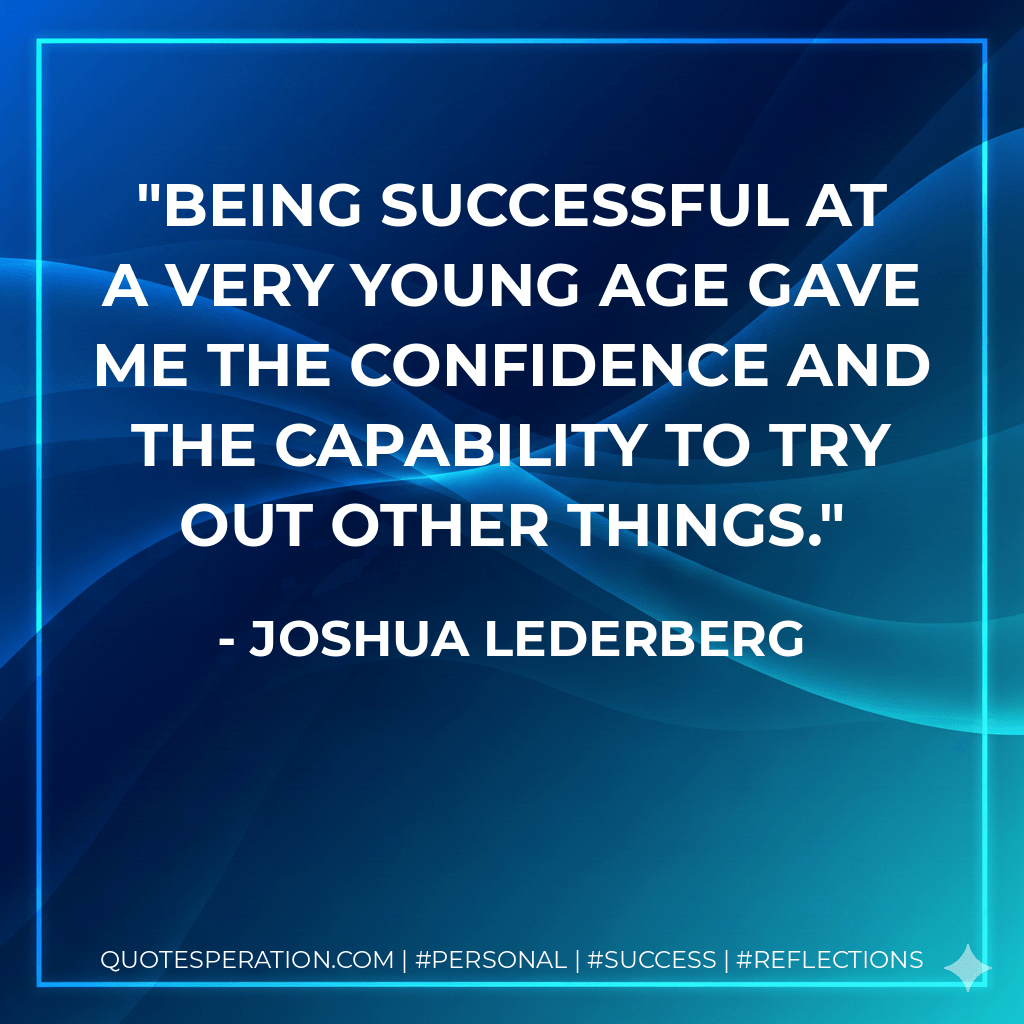 Being successful at a very young age gave me the confidence and the capability to try out other things. - Joshua Lederberg