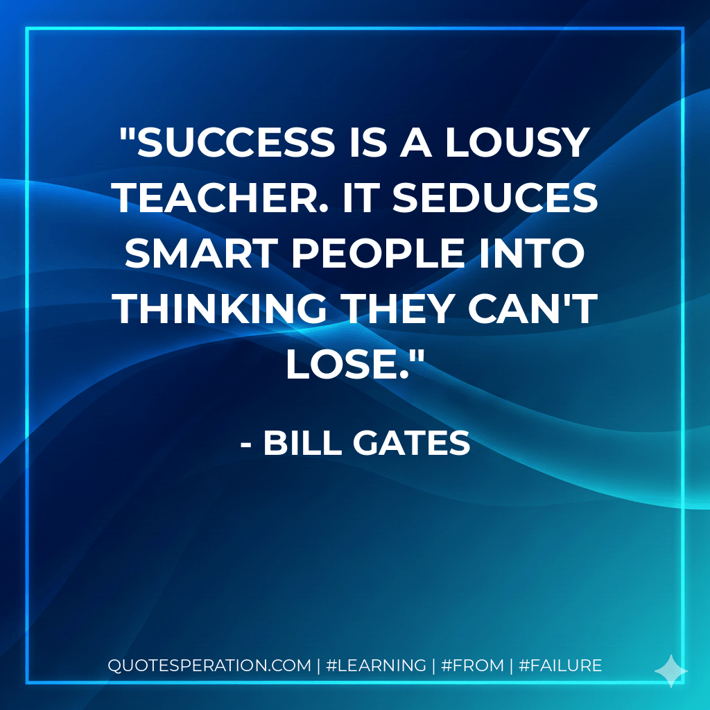 Success is a lousy teacher. It seduces smart people into thinking they can't lose. - Bill Gates