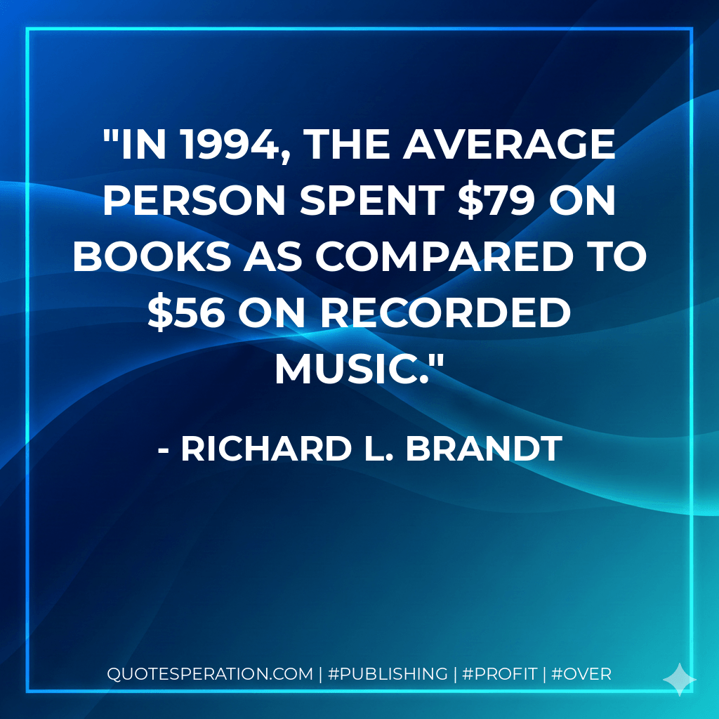 In 1994, the average person spent $79 on books as compared to $56 on recorded music. - Richard L. Brandt
