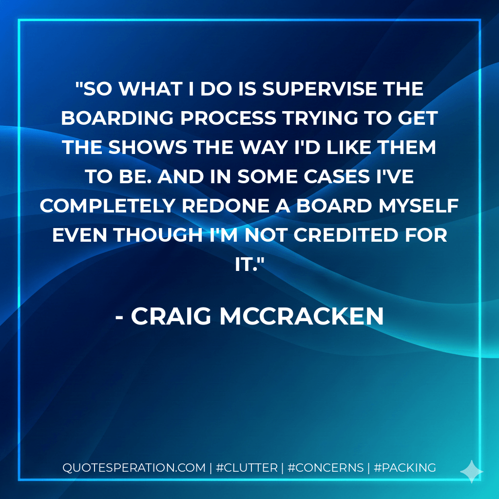 So what I do is supervise the boarding process trying to get the shows the way I'd like them to be. And in some cases I've completely redone a board myself even though I'm not credited for it. - Craig McCracken