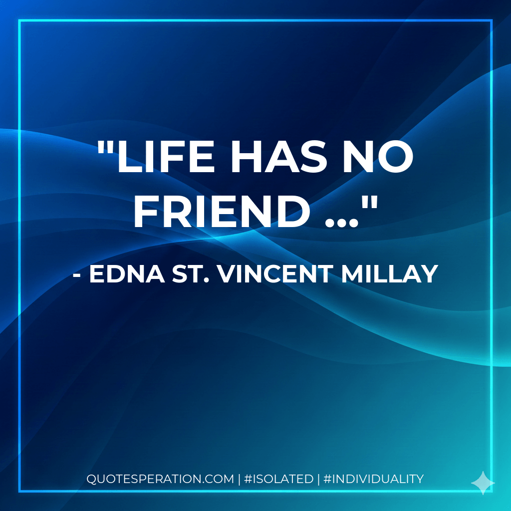 Life has no friend ... - Edna St. Vincent Millay