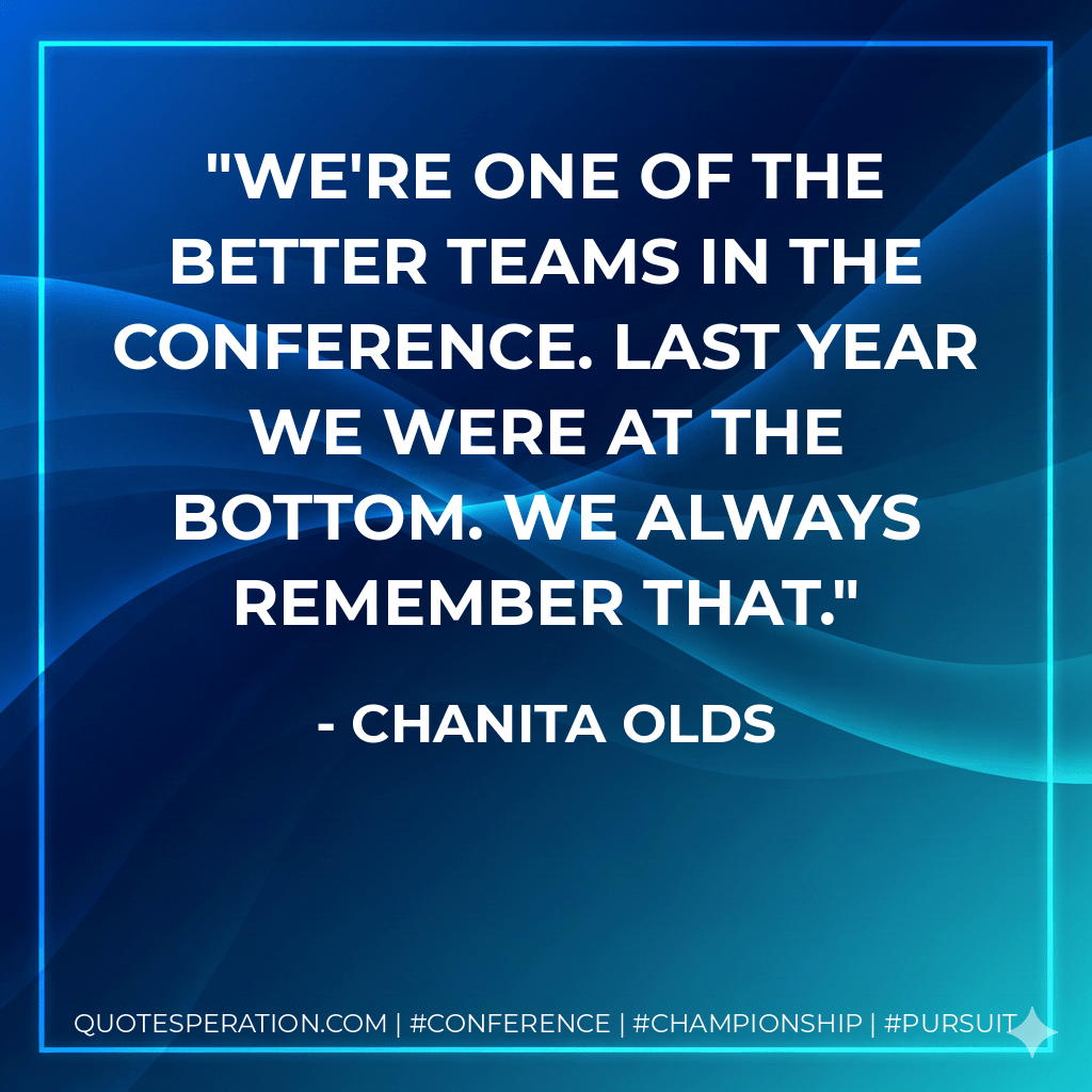 We're one of the better teams in the conference. Last year we were at the bottom. We always remember that. - Chanita Olds