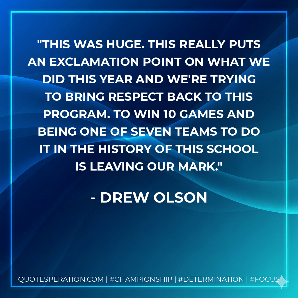 This was huge. This really puts an exclamation point on what we did this year and we're trying to bring respect back to this program. To win 10 games and being one of seven teams to do it in the history of this school is leaving our mark. - Drew Olson