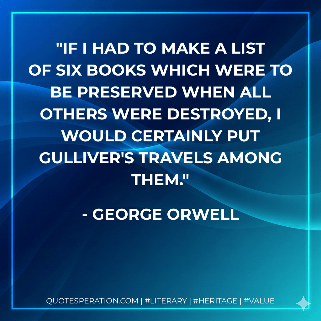 If I had to make a list of six books which were to be preserved when all others were destroyed, I would certainly put Gulliver's Travels among them. - George Orwell