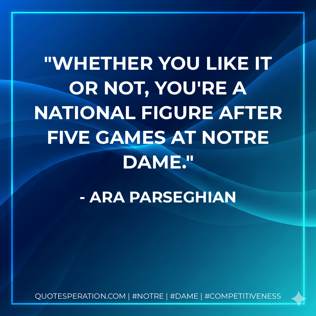 Whether you like it or not, you're a national figure after five games at Notre Dame. - Ara Parseghian