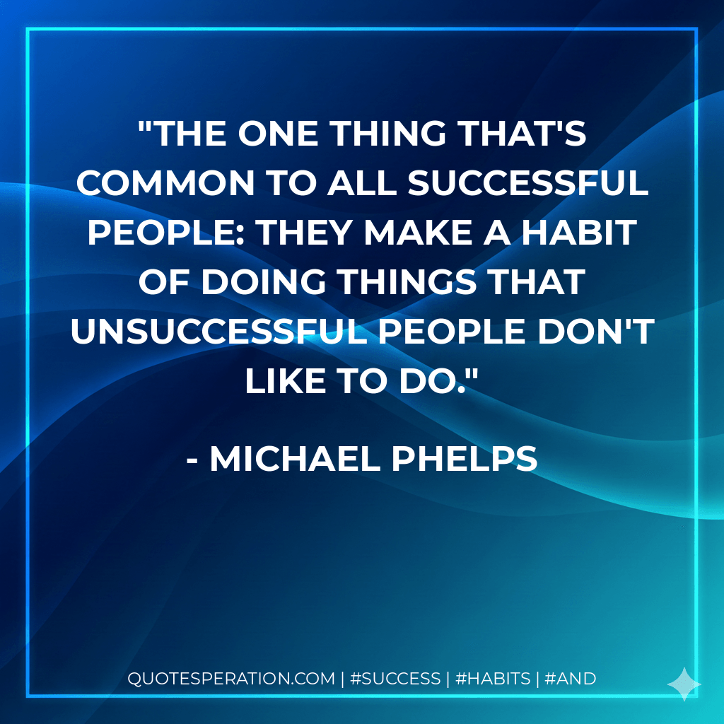 The one thing that's common to all successful people: They make a habit of doing things that unsuccessful people don't like to do. - Michael Phelps