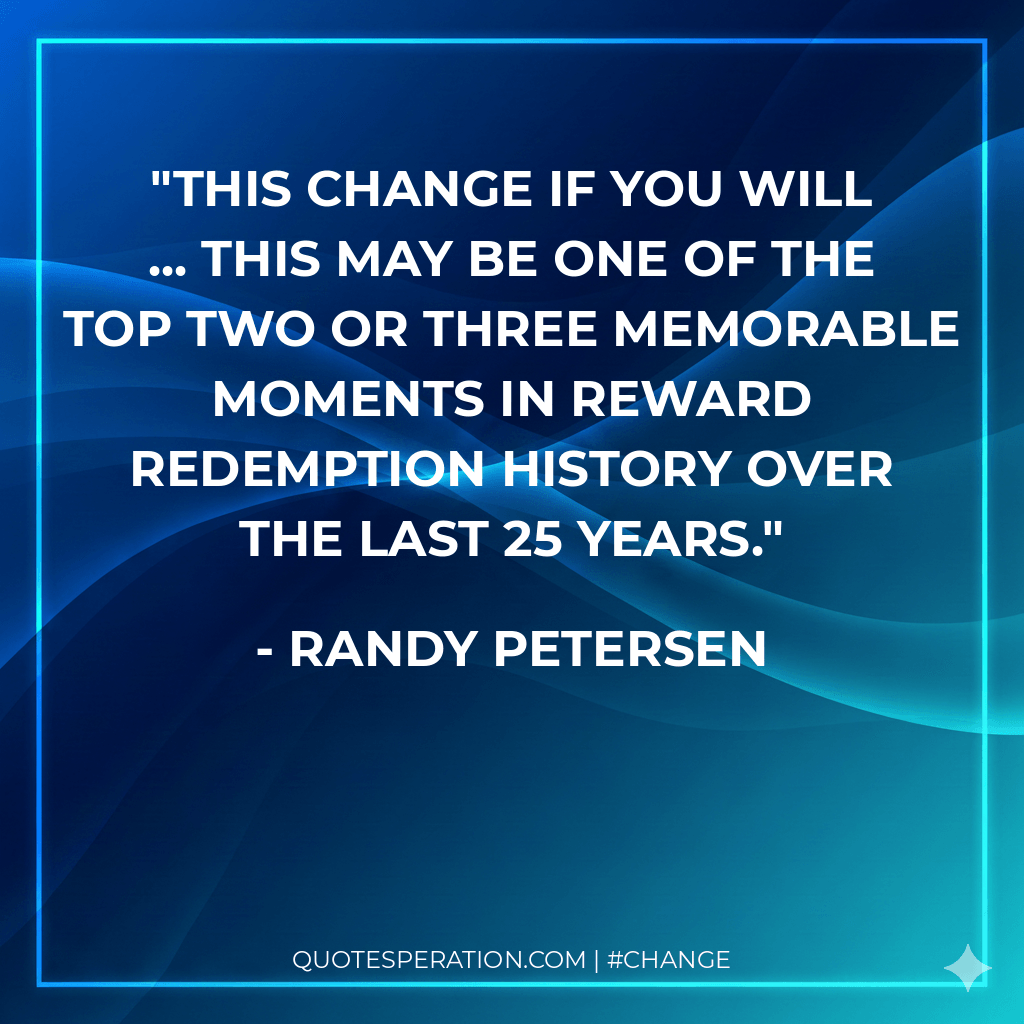 This change if you will ... this may be one of the top two or three memorable moments in reward redemption history over the last 25 years.