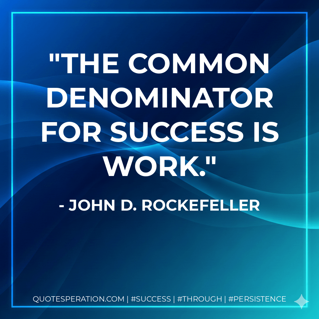 The common denominator for success is work. - John D. Rockefeller