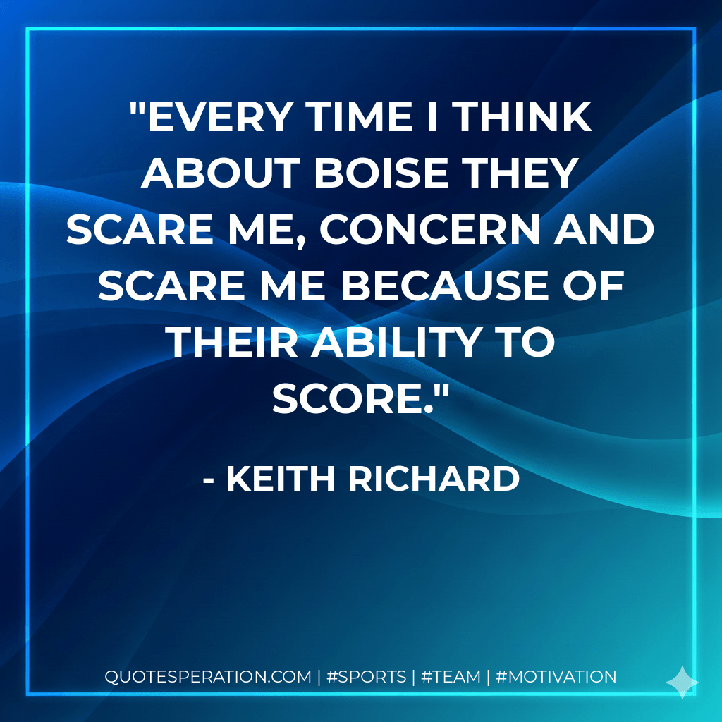 Every time I think about Boise they scare me, concern and scare me because of their ability to score. - Keith Richard