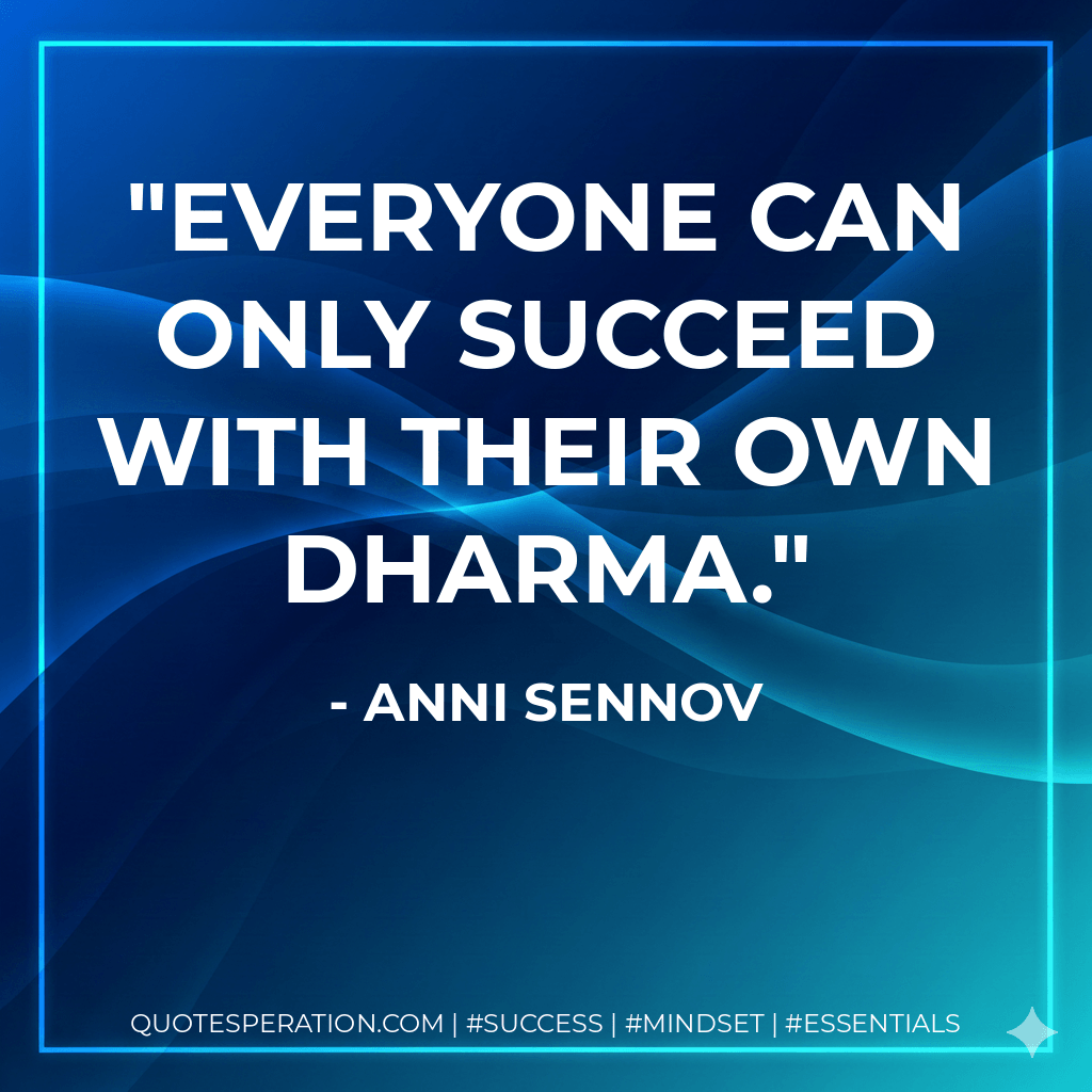 Everyone can only succeed with their own Dharma. - Anni Sennov