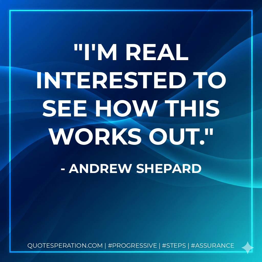 I'm real interested to see how this works out. - Andrew Shepard