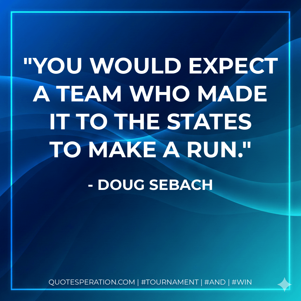 You would expect a team who made it to the states to make a run. - Doug Sebach