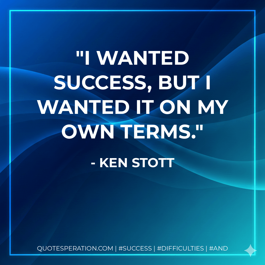I wanted success, but I wanted it on my own terms. - Ken Stott