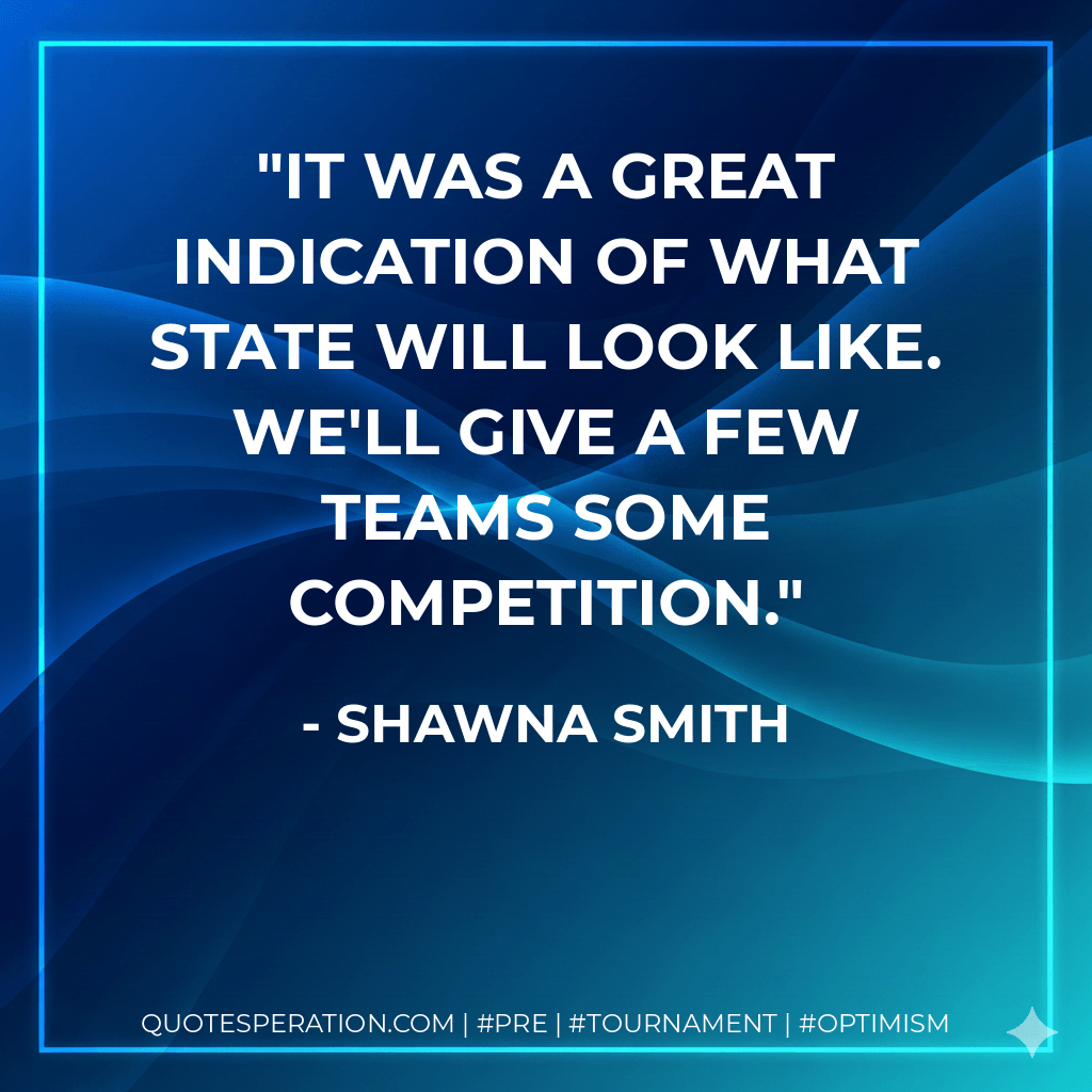 It was a great indication of what state will look like. We'll give a few teams some competition. - Shawna Smith
