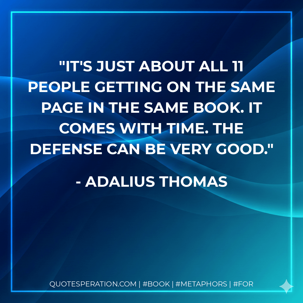 It's just about all 11 people getting on the same page in the same book. It comes with time. The defense can be very good. - Adalius Thomas