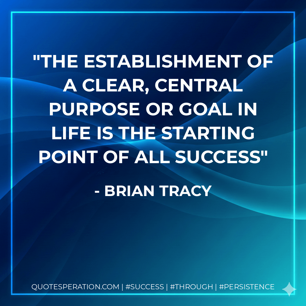 The establishment of a clear, central purpose or goal in life is the starting point of all success - Brian Tracy