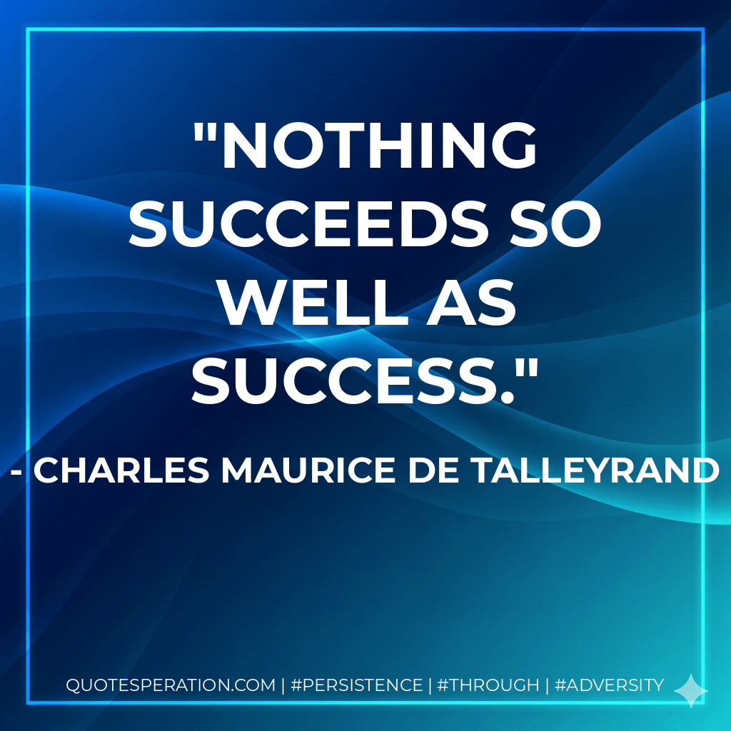 Nothing succeeds so well as success. - Charles Maurice De Talleyrand