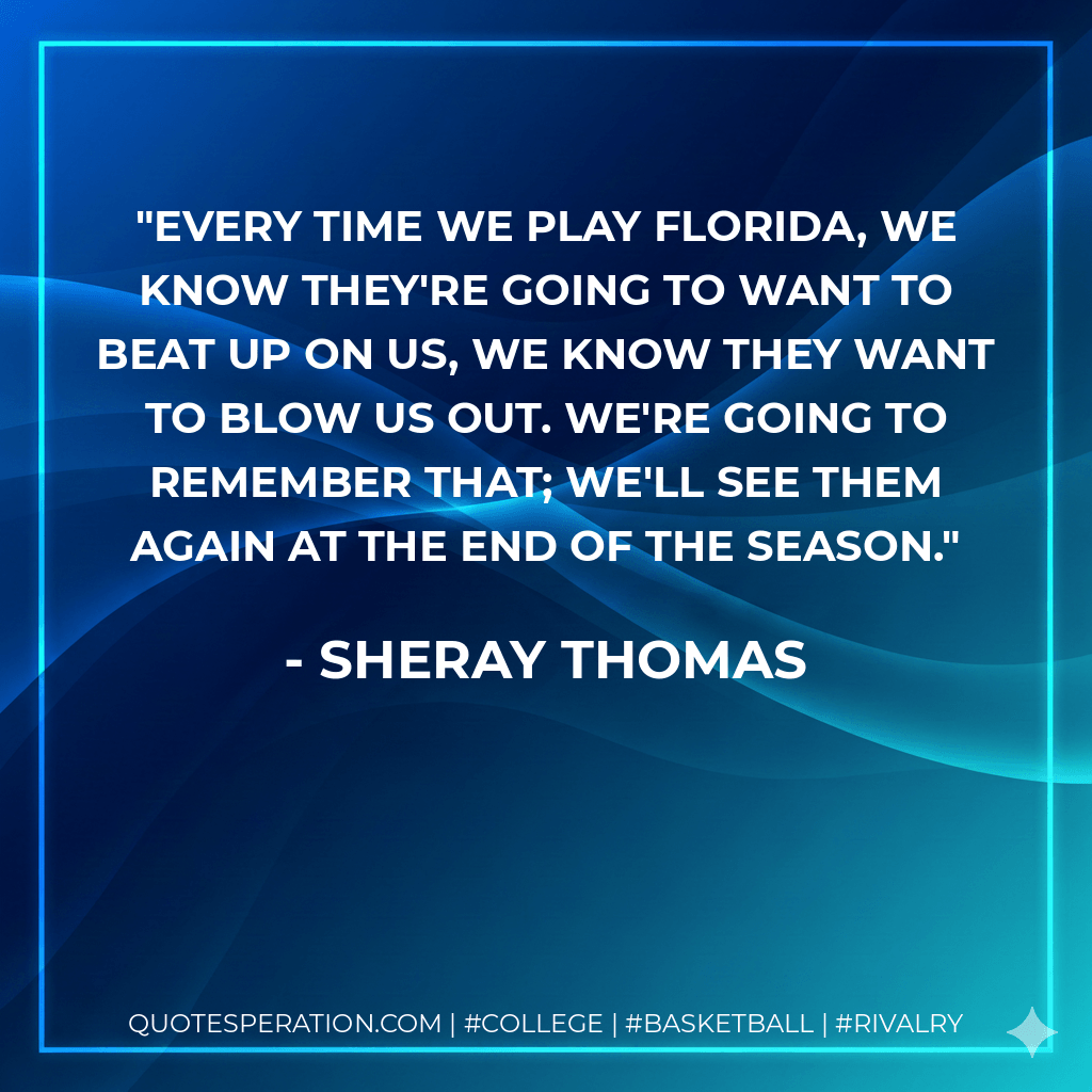 Every time we play Florida, we know they're going to want to beat up on us, we know they want to blow us out. We're going to remember that; we'll see them again at the end of the season. - Sheray Thomas
