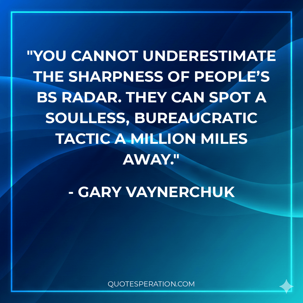 You cannot underestimate the sharpness of people’s BS radar. They can spot a soulless, bureaucratic tactic a million miles away.