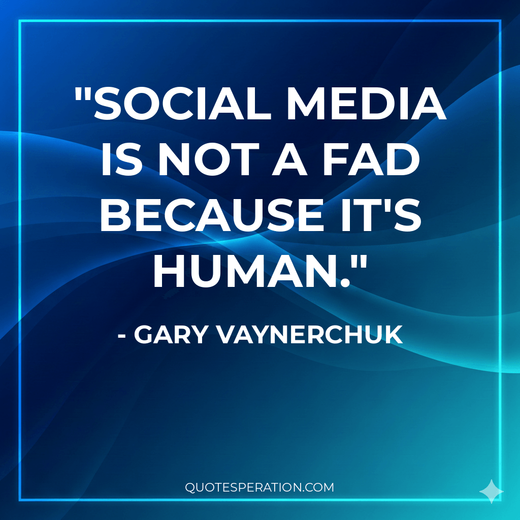 Social media is not a fad because it's human.