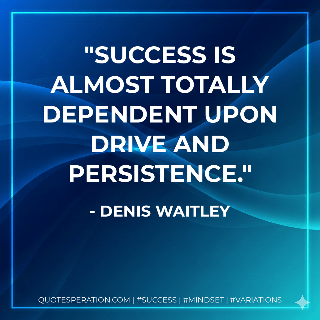 Success is almost totally dependent upon drive and persistence. - Denis Waitley