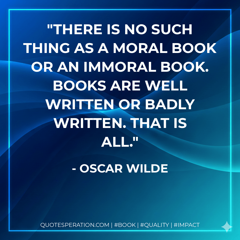 There is no such thing as a moral book or an immoral book. Books are well written or badly written. That is all. - Oscar Wilde