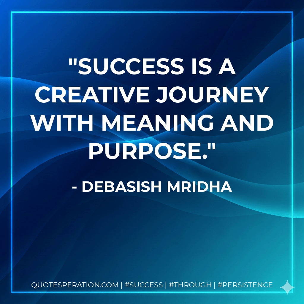 Success is a creative journey with meaning and purpose. - Debasish Mridha