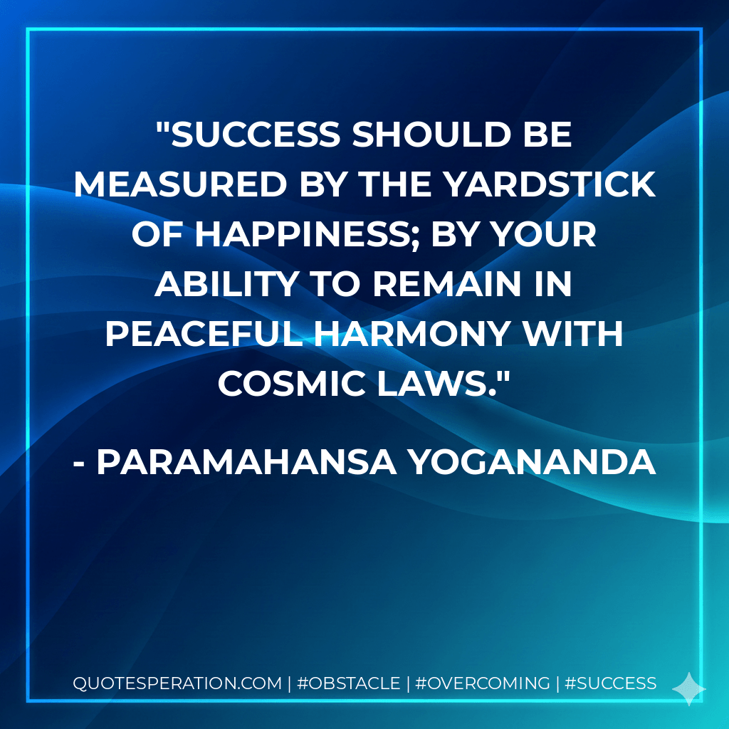 Success should be measured by the yardstick of happiness; by your ability to remain in peaceful harmony with cosmic laws. - Paramahansa Yogananda