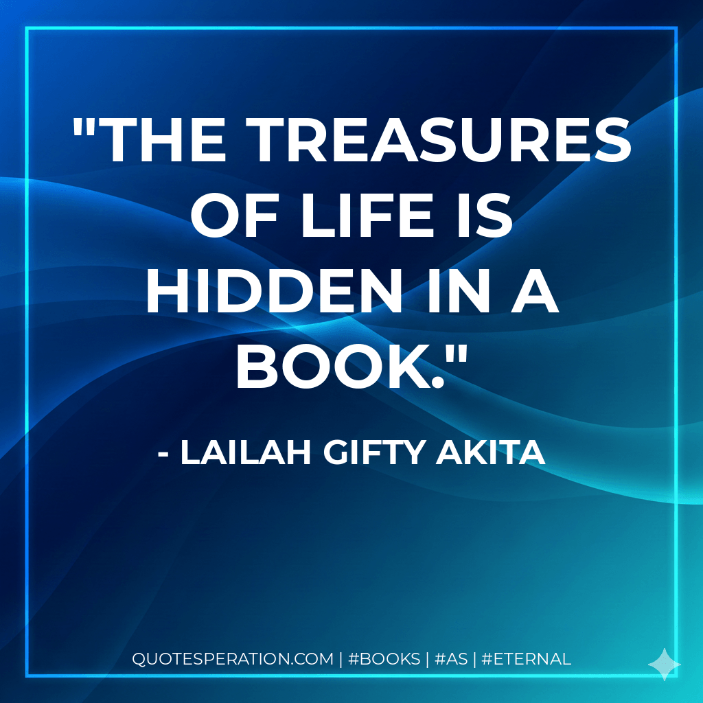 The treasures of life is hidden in a book. - Lailah Gifty Akita