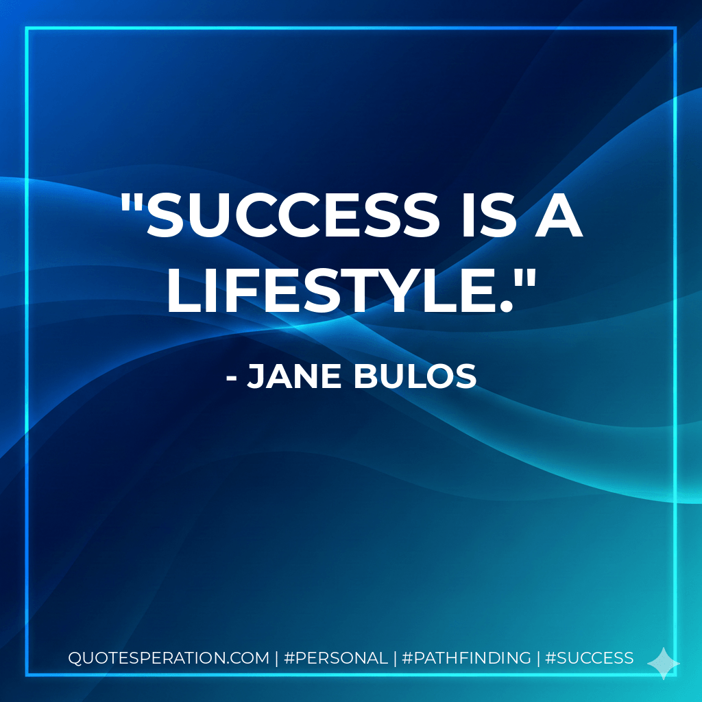 Success is a lifestyle. - Jane Bulos