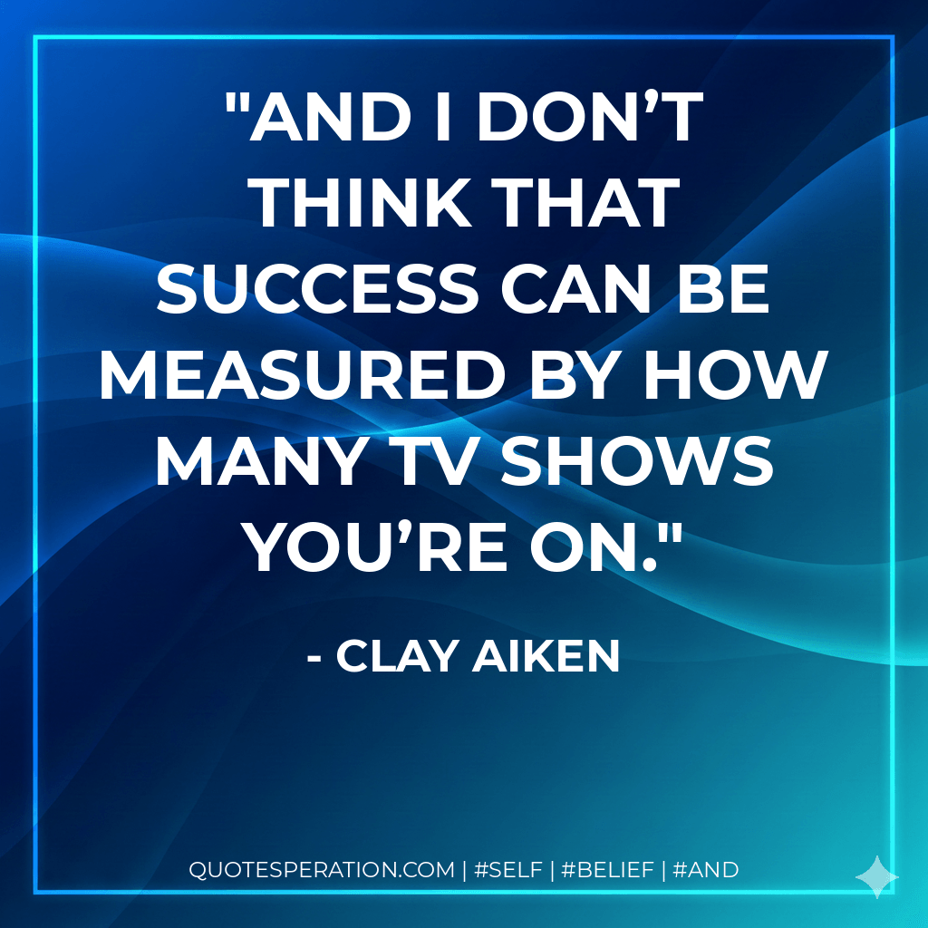 And I don’t think that success can be measured by how many TV shows you’re on. - Clay Aiken