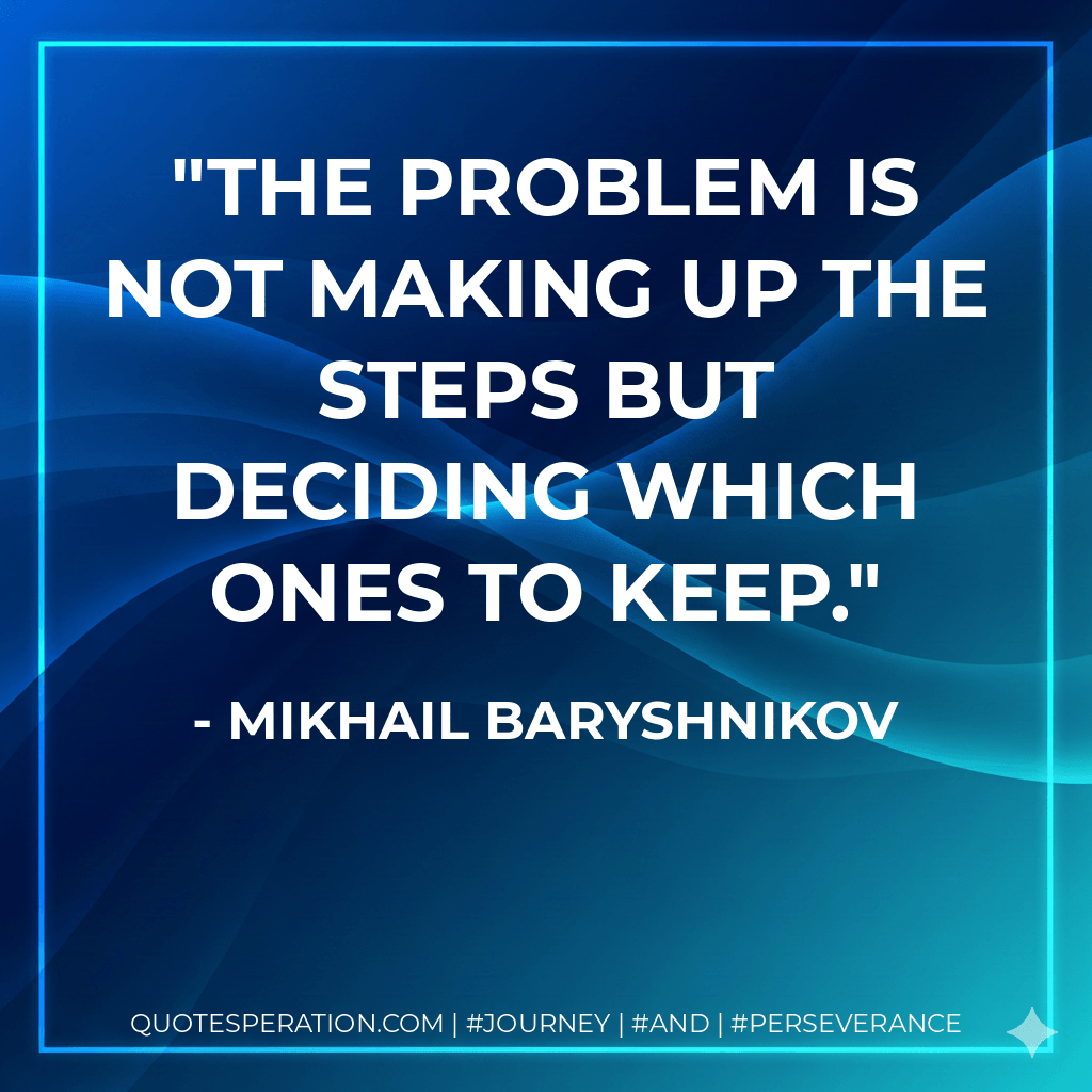 The problem is not making up the steps but deciding which ones to keep. - Mikhail Baryshnikov