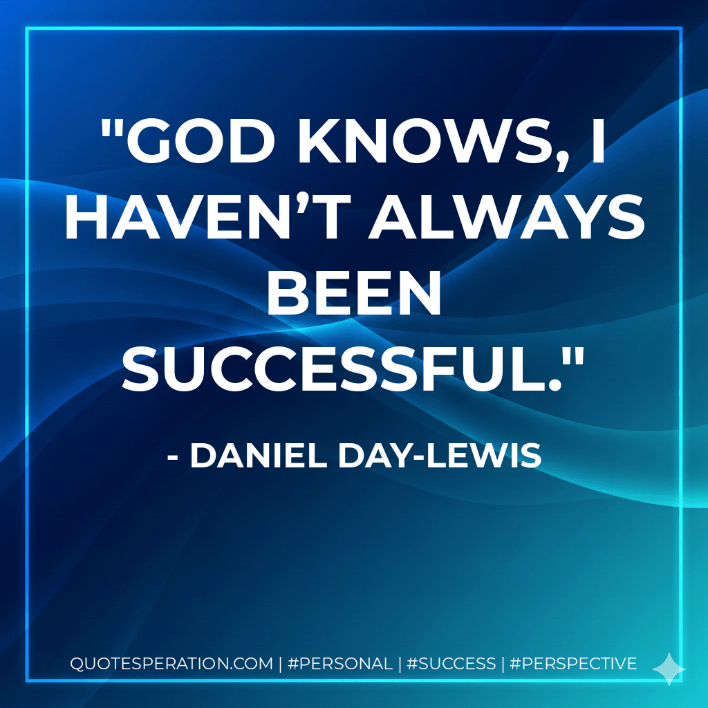 God knows, I haven’t always been successful. - Daniel Day-Lewis