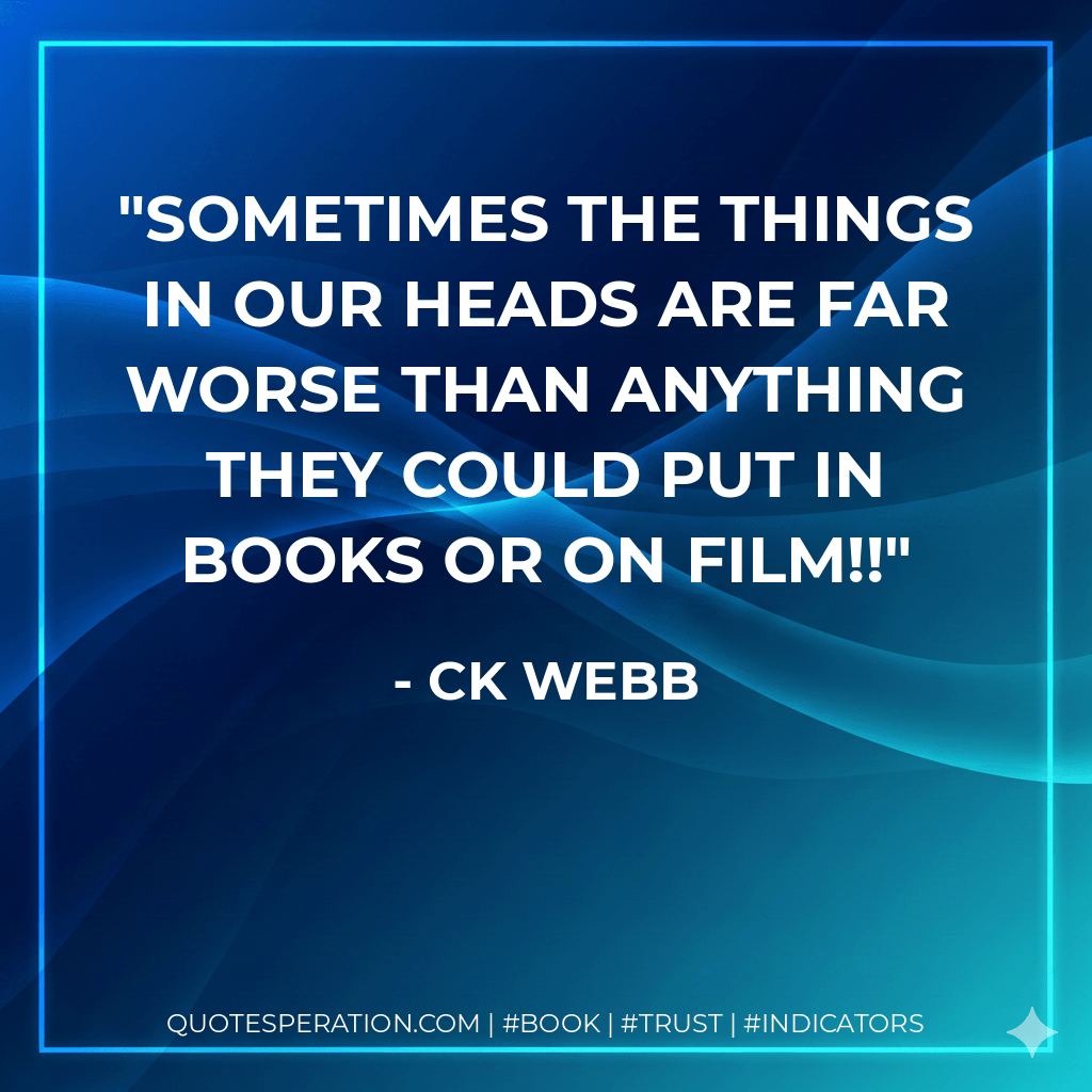 Sometimes the things in our heads are far worse than anything they could put in books or on film!! - CK Webb