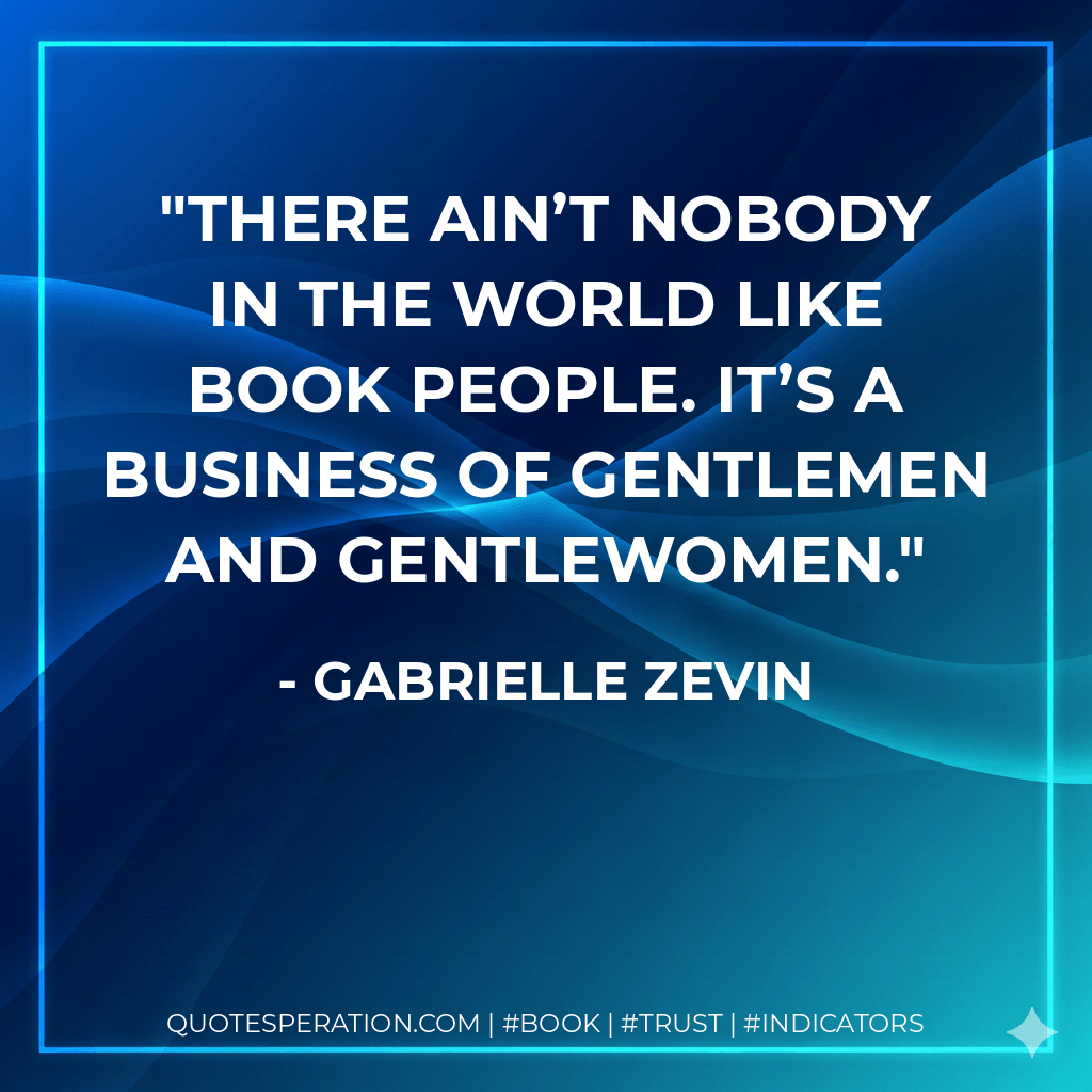 There ain’t nobody in the world like book people. It’s a business of gentlemen and gentlewomen. - Gabrielle Zevin