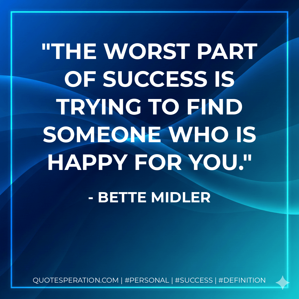 The worst part of success is trying to find someone who is happy for you. - Bette Midler