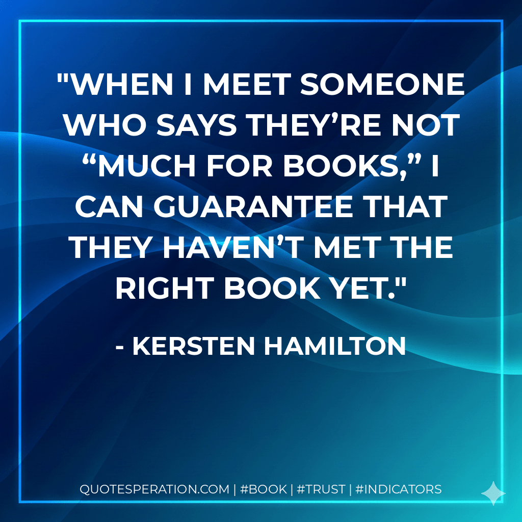 When I meet someone who says they’re not “much for books,” I can guarantee that they haven’t met the right book yet. - Kersten Hamilton