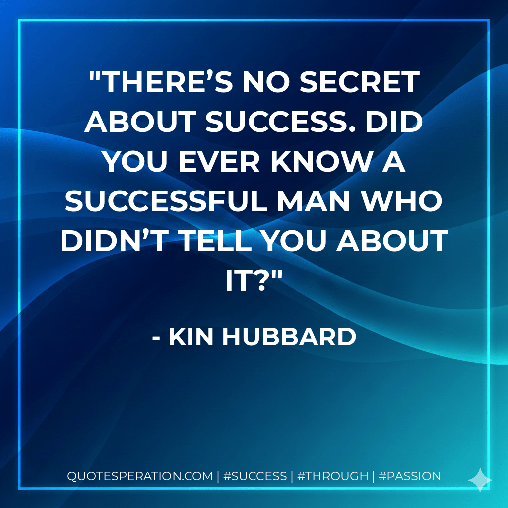 There’s no secret about success. Did you ever know a successful man who didn’t tell you about it? - Kin Hubbard