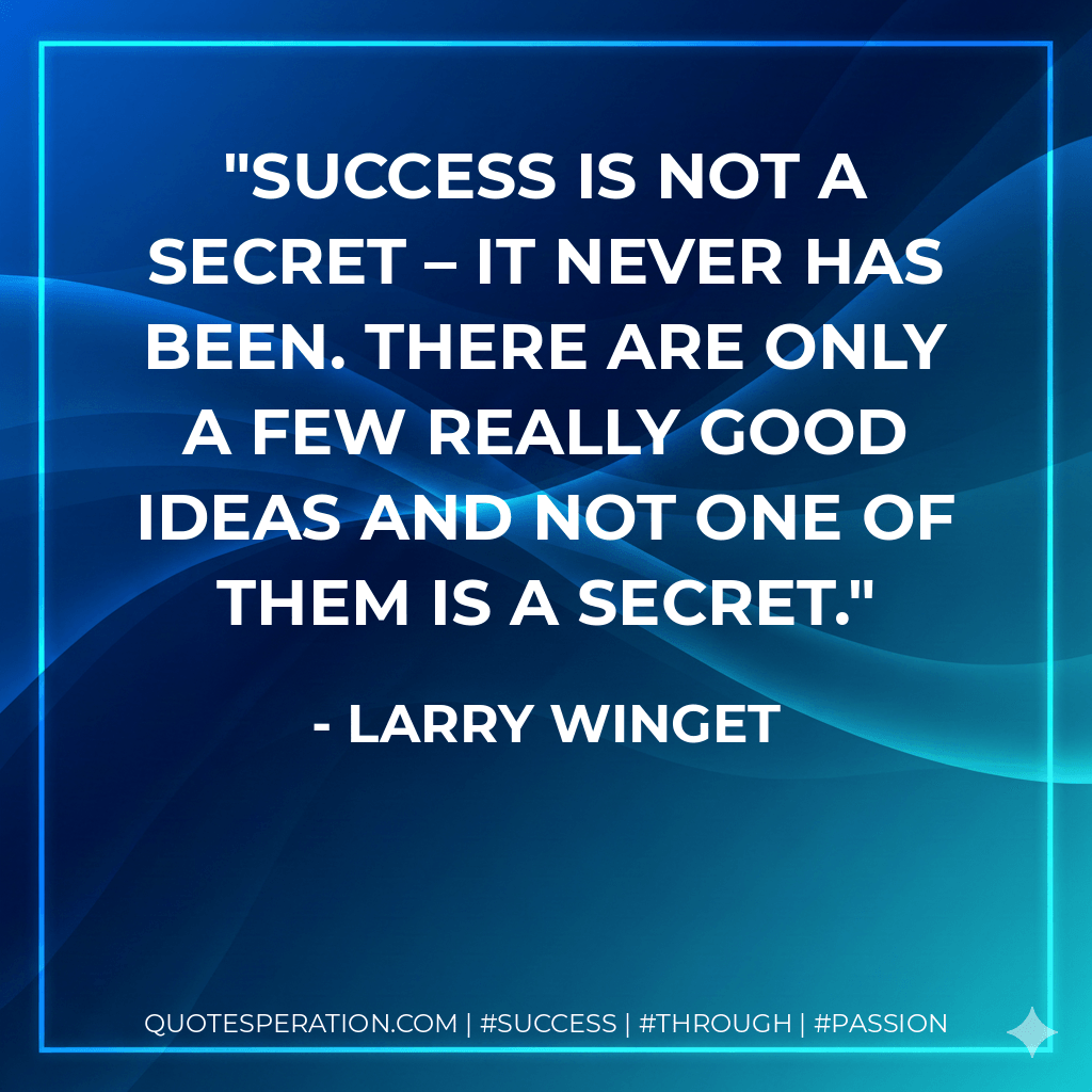 Success is not a secret – it never has been. There are only a few really good ideas and not one of them is a secret. - Larry Winget