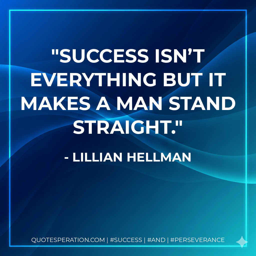 Success isn’t everything but it makes a man stand straight. - Lillian Hellman