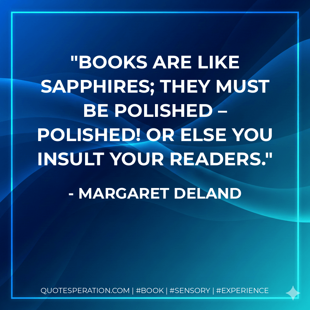 Books are like sapphires; they must be polished – polished! or else you insult your readers. - Margaret Deland
