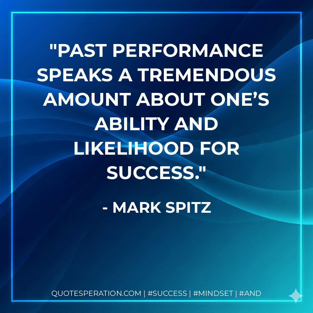 Past performance speaks a tremendous amount about one’s ability and likelihood for success. - Mark Spitz