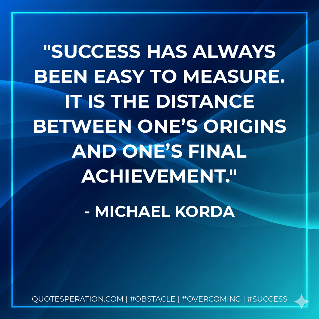 Success has always been easy to measure. It is the distance between one’s origins and one’s final achievement. - Michael Korda